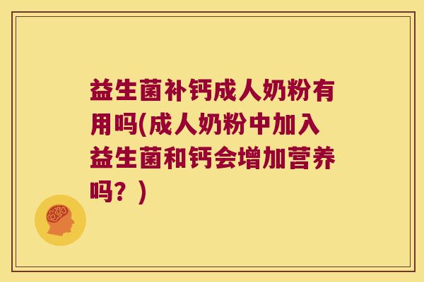 益生菌补钙成人奶粉有用吗(成人奶粉中加入益生菌和钙会增加营养吗？)