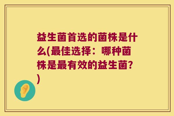 益生菌首选的菌株是什么(最佳选择：哪种菌株是最有效的益生菌？)