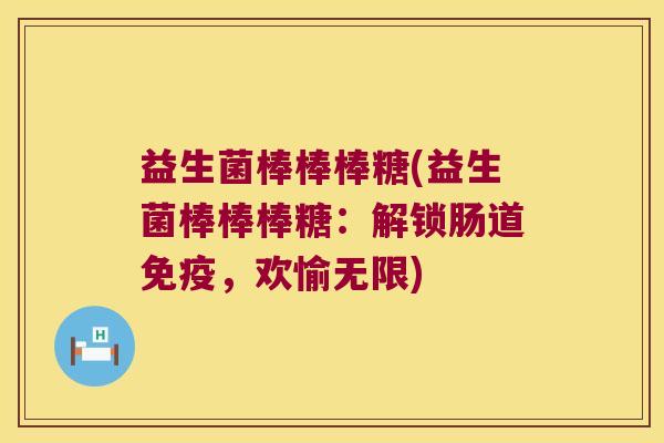 益生菌棒棒棒糖(益生菌棒棒棒糖:解锁肠道,欢愉无限) 益生菌棒棒棒糖(益生菌棒棒棒糖:解锁肠道,欢愉无限)