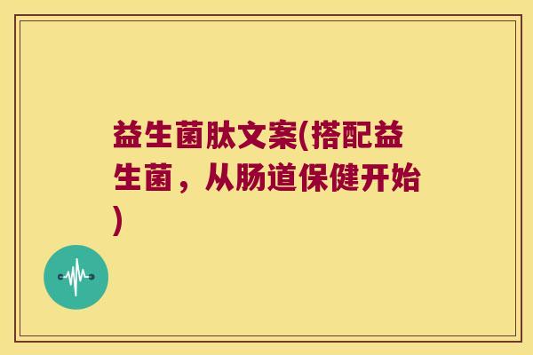 益生菌肽文案(搭配益生菌，从肠道保健开始)