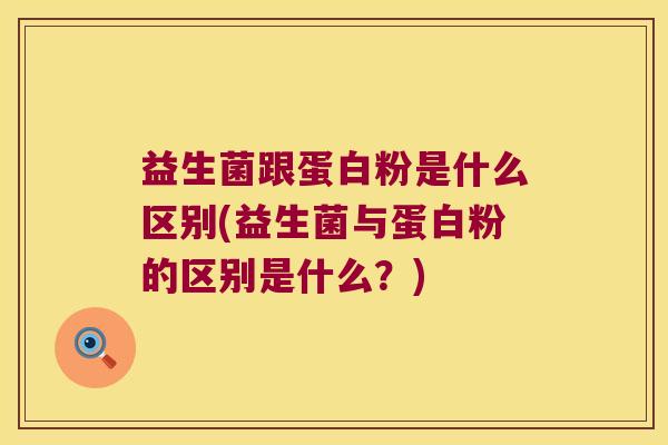 益生菌跟蛋白粉是什么区别(益生菌与蛋白粉的区别是什么？)