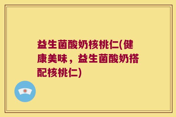 益生菌酸奶核桃仁(健康美味，益生菌酸奶搭配核桃仁)