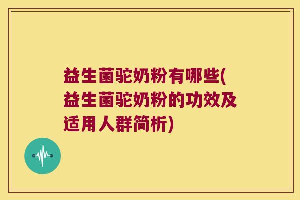 益生菌驼奶粉有哪些(益生菌驼奶粉的功效及适用人群简析)