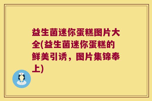 益生菌迷你蛋糕图片大全(益生菌迷你蛋糕的鲜美引诱,图片集锦奉上) 益生菌迷你蛋糕图片大全(益生菌迷你蛋糕的鲜美引诱,图片集锦奉上)