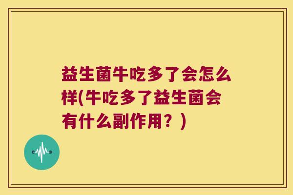 益生菌牛吃多了会怎么样(牛吃多了益生菌会有什么副作用？)