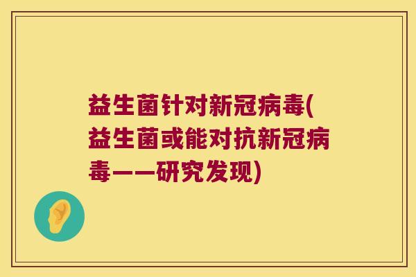 益生菌针对新冠病毒(益生菌或能对抗新冠病毒——研究发现)