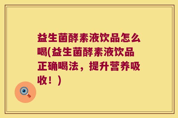 益生菌酵素液饮品怎么喝(益生菌酵素液饮品正确喝法，提升营养吸收！)