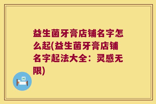 益生菌牙膏店铺名字怎么起(益生菌牙膏店铺名字起法大全：灵感无限)