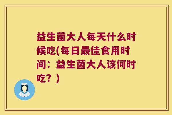 益生菌大人每天什么时候吃(每日最佳食用时间：益生菌大人该何时吃？)