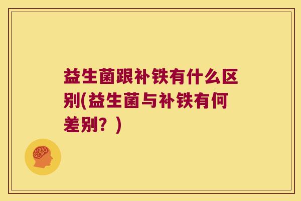 益生菌跟补铁有什么区别(益生菌与补铁有何差别？)
