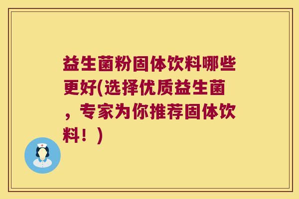 益生菌粉固体饮料哪些更好(选择优质益生菌，专家为你推荐固体饮料！)