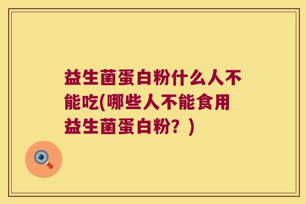 益生菌蛋白粉什么人不能吃(哪些人不能食用益生菌蛋白粉？)