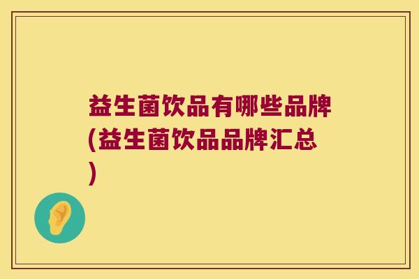 益生菌饮品有哪些品牌(益生菌饮品品牌汇总)