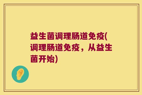 益生菌调理肠道免疫(调理肠道免疫，从益生菌开始)