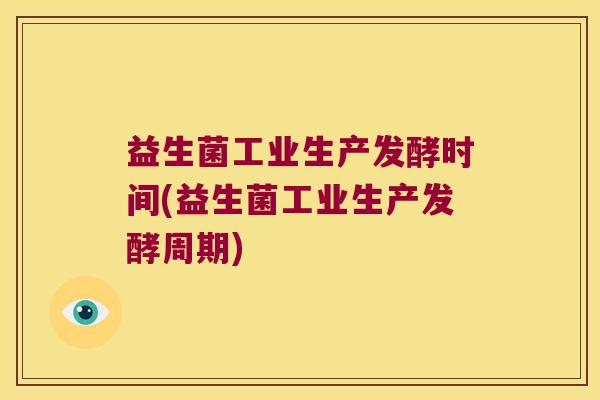 益生菌工业生产发酵时间(益生菌工业生产发酵周期) 益生菌工业生产发酵时间(益生菌工业生产发酵周期)
