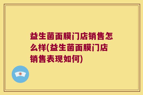 益生菌面膜门店销售怎么样(益生菌面膜门店销售表现如何)