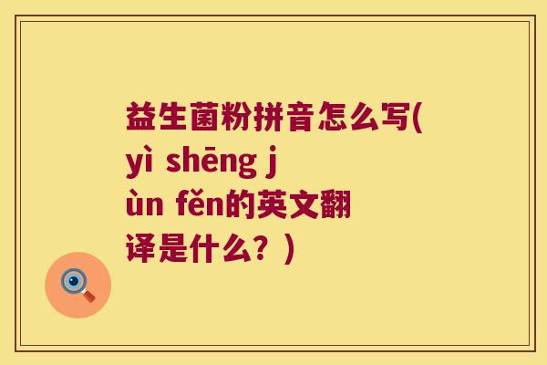 益生菌粉拼音怎么写(yì shēng jùn fěn的英文翻译是什么？)