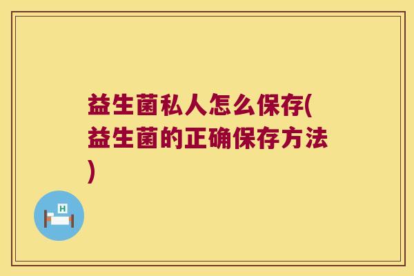 益生菌私人怎么保存(益生菌的正确保存方法)
