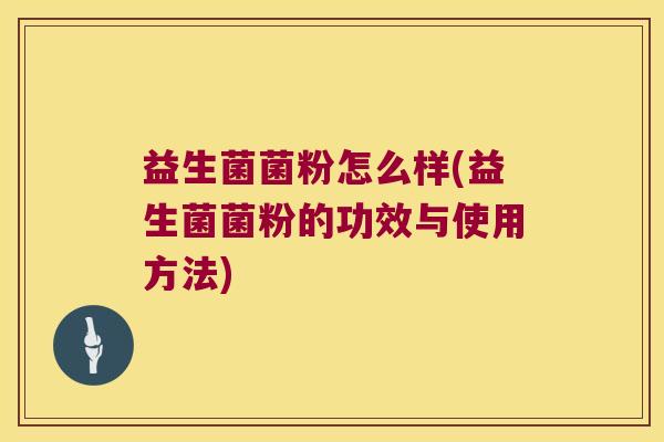 益生菌菌粉怎么样(益生菌菌粉的功效与使用方法)