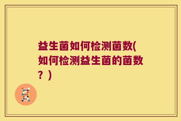 益生菌如何检测菌数(如何检测益生菌的菌数？)
