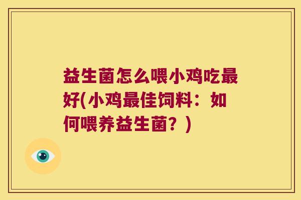 益生菌怎么喂小鸡吃好(小鸡佳饲料：如何喂养益生菌？)