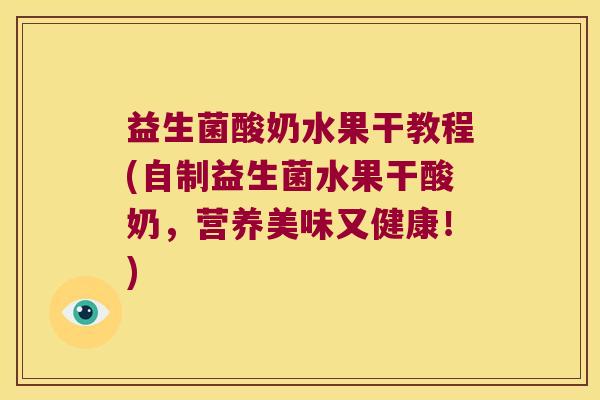 益生菌酸奶水果干教程(自制益生菌水果干酸奶，营养美味又健康！)