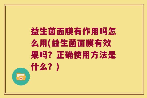益生菌面膜有作用吗怎么用(益生菌面膜有效果吗？正确使用方法是什么？)