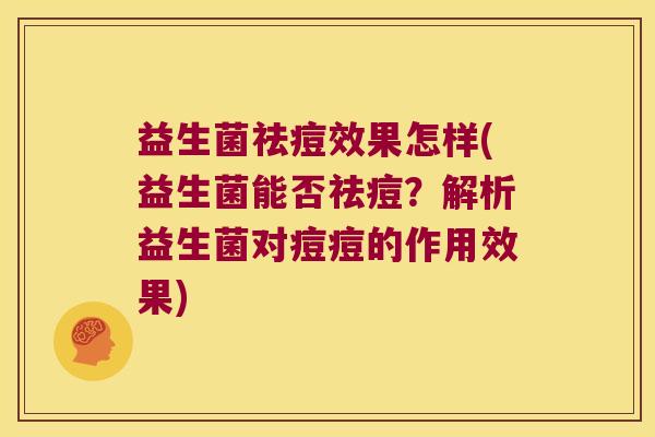 益生菌祛痘效果怎样(益生菌能否祛痘？解析益生菌对痘痘的作用效果)