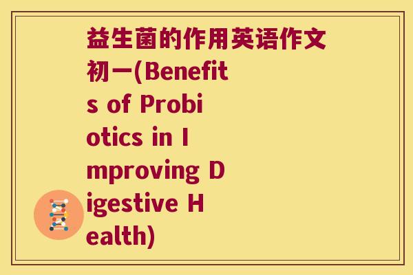 益生菌的作用英语作文初一(Benefits of Probiotics in Improving Digestive Health)