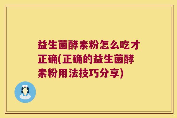 益生菌酵素粉怎么吃才正确(正确的益生菌酵素粉用法技巧分享)
