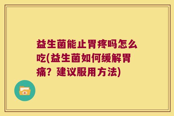 益生菌能止胃疼吗怎么吃(益生菌如何缓解胃痛？建议服用方法)