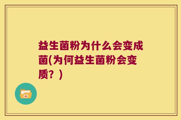 益生菌粉为什么会变成菌(为何益生菌粉会变质？)