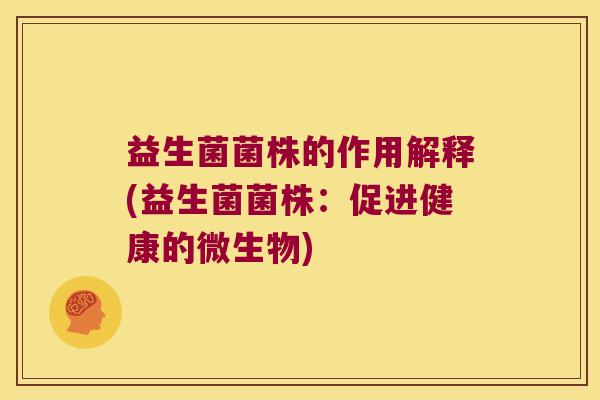 益生菌菌株的作用解释(益生菌菌株:促进健康的微生物) 益生菌菌株的作用解释(益生菌菌株:促进健康的微生物)