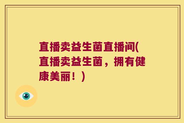 直播卖益生菌直播间(直播卖益生菌，拥有健康美丽！)
