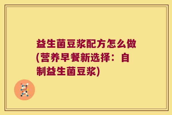 益生菌豆浆配方怎么做(营养早餐新选择：自制益生菌豆浆)
