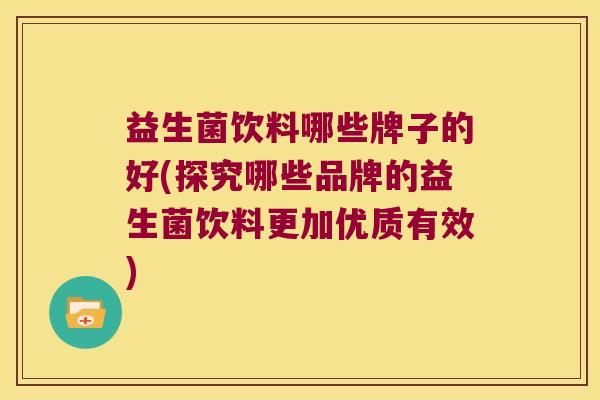 益生菌饮料哪些牌子的好(探究哪些品牌的益生菌饮料更加优质有效)