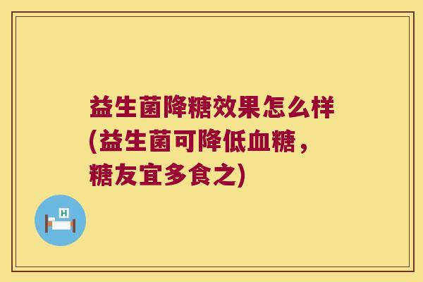 益生菌降糖效果怎么样(益生菌可降低血糖，糖友宜多食之)