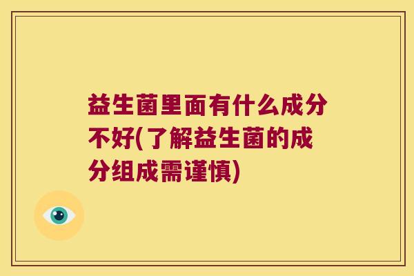 益生菌里面有什么成分不好(了解益生菌的成分组成需谨慎)