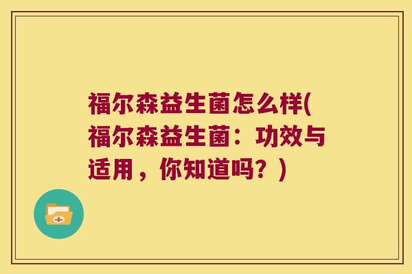 福尔森益生菌怎么样(福尔森益生菌：功效与适用，你知道吗？)