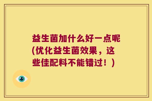 益生菌加什么好一点呢(优化益生菌效果，这些佳配料不能错过！)