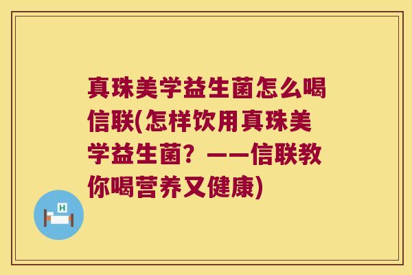 真珠美学益生菌怎么喝信联(怎样饮用真珠美学益生菌？——信联教你喝营养又健康)