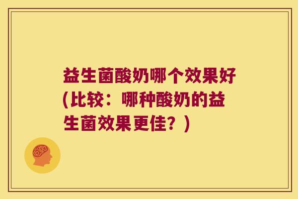 益生菌酸奶哪个效果好(比较：哪种酸奶的益生菌效果更佳？)