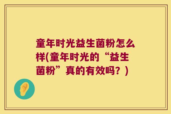 童年时光益生菌粉怎么样(童年时光的“益生菌粉”真的有效吗？)