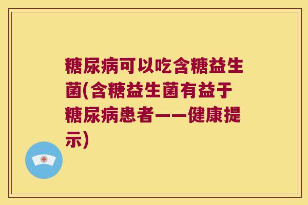 糖尿病可以吃含糖益生菌(含糖益生菌有益于糖尿病患者——健康提示)
