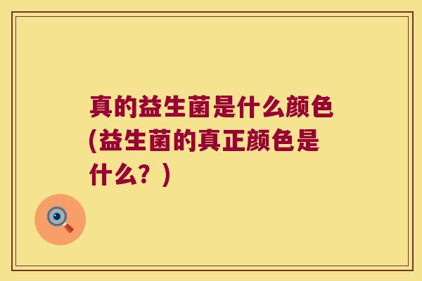 真的益生菌是什么颜色(益生菌的真正颜色是什么？)