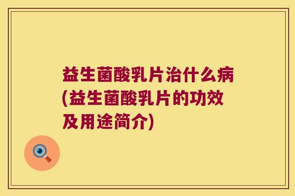 益生菌酸乳片治什么病(益生菌酸乳片的功效及用途简介)