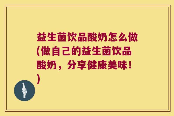 益生菌饮品酸奶怎么做(做自己的益生菌饮品酸奶，分享健康美味！)