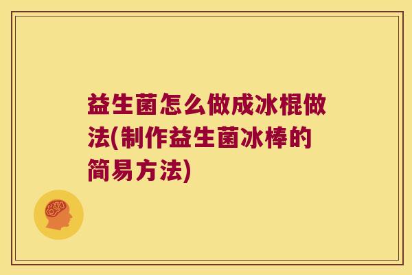 益生菌怎么做成冰棍做法(制作益生菌冰棒的简易方法)