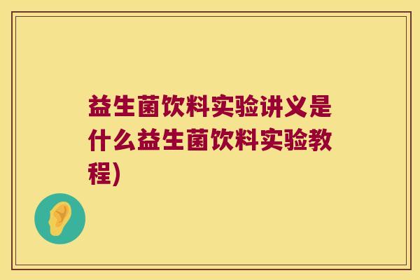 益生菌饮料实验讲义是什么益生菌饮料实验教程) 益生菌饮料实验讲义是什么益生菌饮料实验教程)