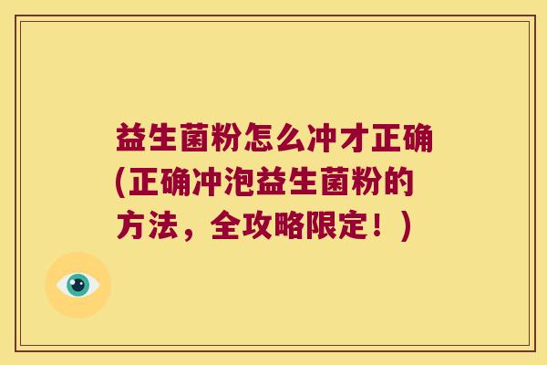 益生菌粉怎么冲才正确(正确冲泡益生菌粉的方法，全攻略限定！)